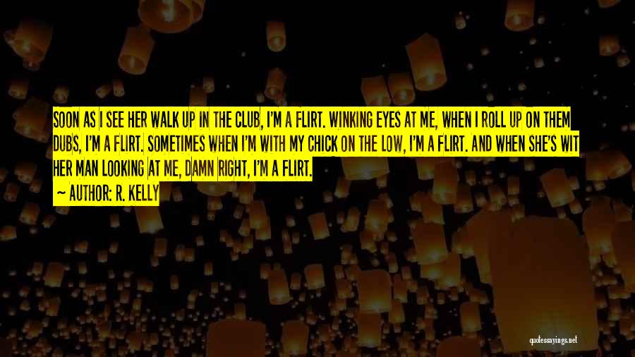 R. Kelly Quotes: Soon As I See Her Walk Up In The Club, I'm A Flirt. Winking Eyes At Me, When I Roll