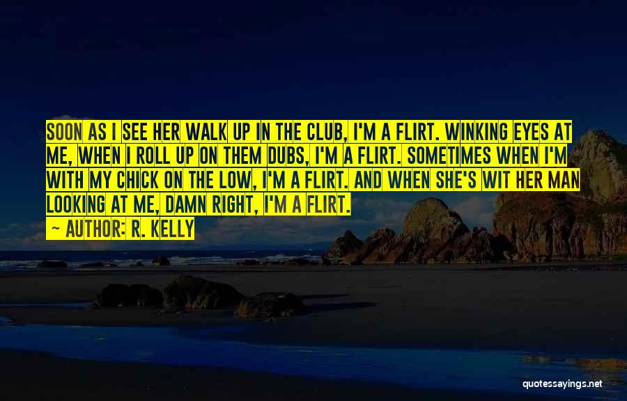 R. Kelly Quotes: Soon As I See Her Walk Up In The Club, I'm A Flirt. Winking Eyes At Me, When I Roll