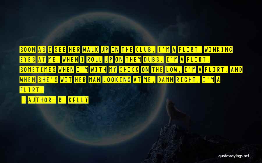 R. Kelly Quotes: Soon As I See Her Walk Up In The Club, I'm A Flirt. Winking Eyes At Me, When I Roll