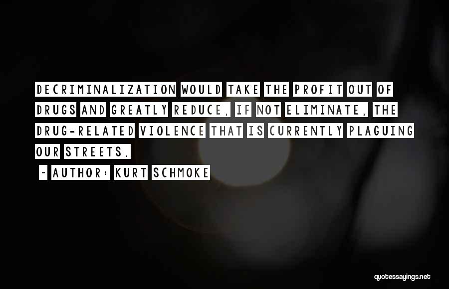 Kurt Schmoke Quotes: Decriminalization Would Take The Profit Out Of Drugs And Greatly Reduce, If Not Eliminate, The Drug-related Violence That Is Currently