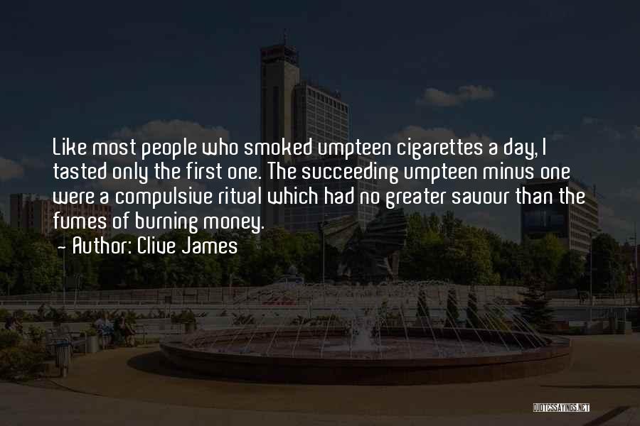 Clive James Quotes: Like Most People Who Smoked Umpteen Cigarettes A Day, I Tasted Only The First One. The Succeeding Umpteen Minus One