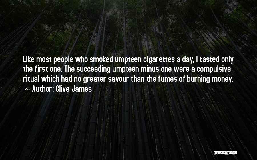 Clive James Quotes: Like Most People Who Smoked Umpteen Cigarettes A Day, I Tasted Only The First One. The Succeeding Umpteen Minus One