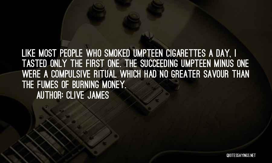 Clive James Quotes: Like Most People Who Smoked Umpteen Cigarettes A Day, I Tasted Only The First One. The Succeeding Umpteen Minus One