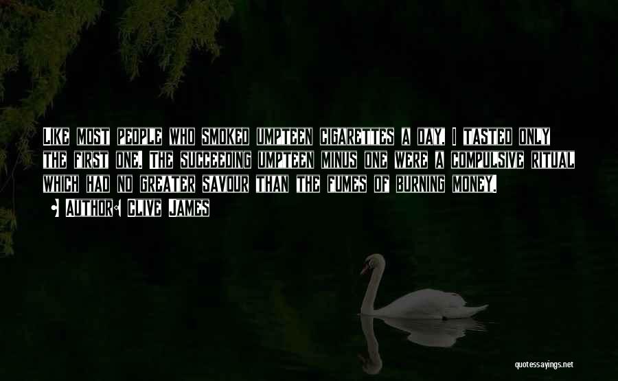 Clive James Quotes: Like Most People Who Smoked Umpteen Cigarettes A Day, I Tasted Only The First One. The Succeeding Umpteen Minus One