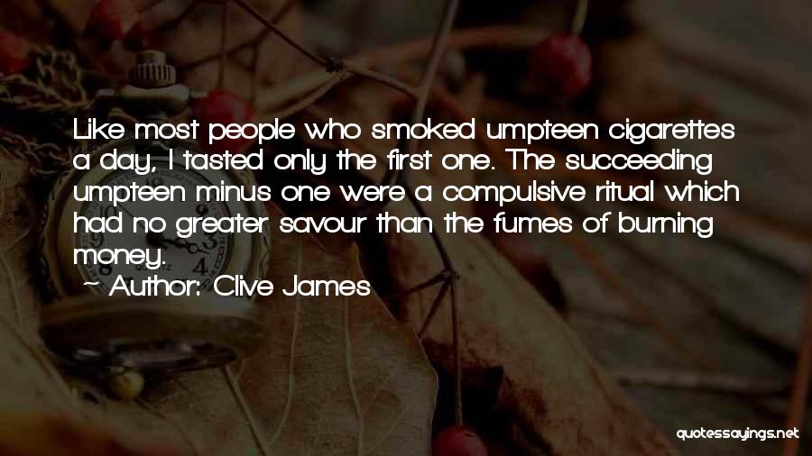 Clive James Quotes: Like Most People Who Smoked Umpteen Cigarettes A Day, I Tasted Only The First One. The Succeeding Umpteen Minus One