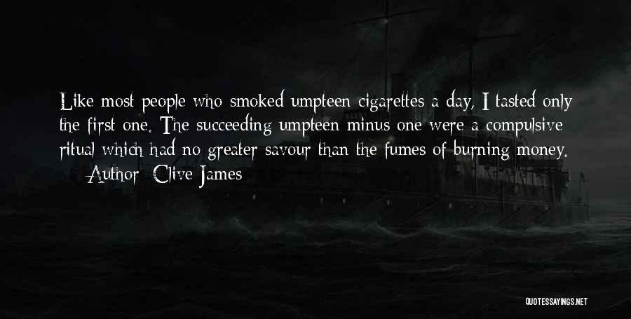 Clive James Quotes: Like Most People Who Smoked Umpteen Cigarettes A Day, I Tasted Only The First One. The Succeeding Umpteen Minus One