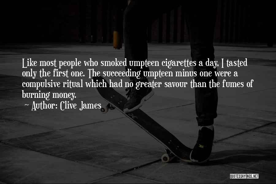 Clive James Quotes: Like Most People Who Smoked Umpteen Cigarettes A Day, I Tasted Only The First One. The Succeeding Umpteen Minus One