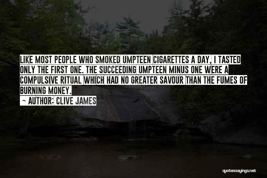 Clive James Quotes: Like Most People Who Smoked Umpteen Cigarettes A Day, I Tasted Only The First One. The Succeeding Umpteen Minus One