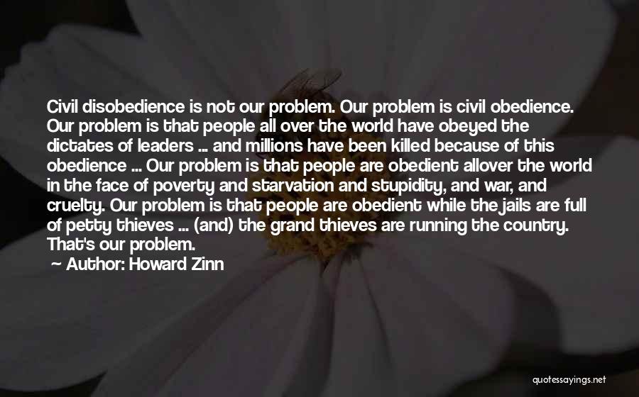 Howard Zinn Quotes: Civil Disobedience Is Not Our Problem. Our Problem Is Civil Obedience. Our Problem Is That People All Over The World