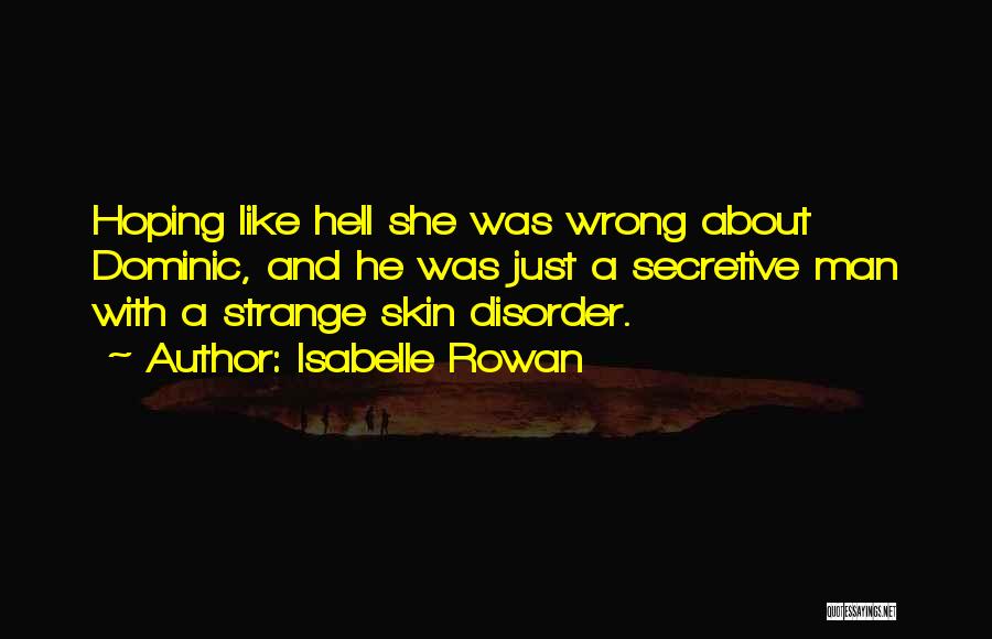 Isabelle Rowan Quotes: Hoping Like Hell She Was Wrong About Dominic, And He Was Just A Secretive Man With A Strange Skin Disorder.