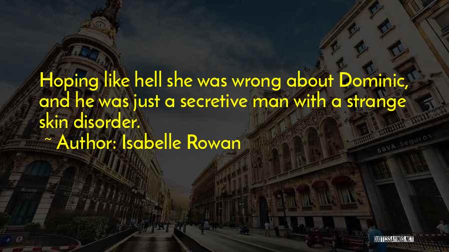 Isabelle Rowan Quotes: Hoping Like Hell She Was Wrong About Dominic, And He Was Just A Secretive Man With A Strange Skin Disorder.