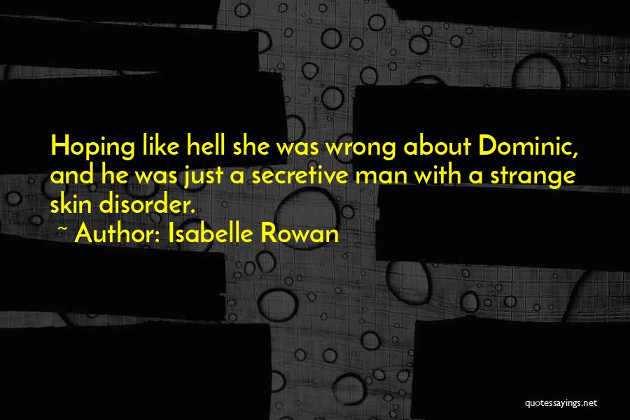 Isabelle Rowan Quotes: Hoping Like Hell She Was Wrong About Dominic, And He Was Just A Secretive Man With A Strange Skin Disorder.