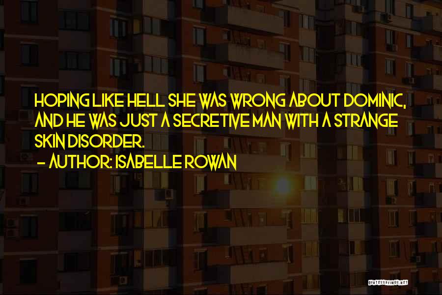 Isabelle Rowan Quotes: Hoping Like Hell She Was Wrong About Dominic, And He Was Just A Secretive Man With A Strange Skin Disorder.