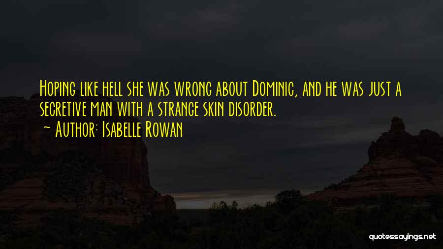 Isabelle Rowan Quotes: Hoping Like Hell She Was Wrong About Dominic, And He Was Just A Secretive Man With A Strange Skin Disorder.