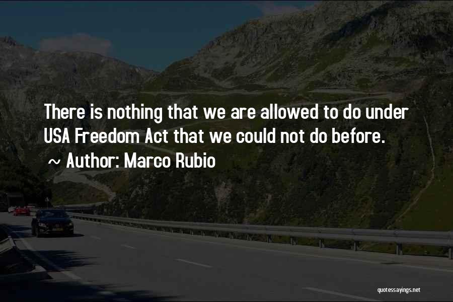 Marco Rubio Quotes: There Is Nothing That We Are Allowed To Do Under Usa Freedom Act That We Could Not Do Before.