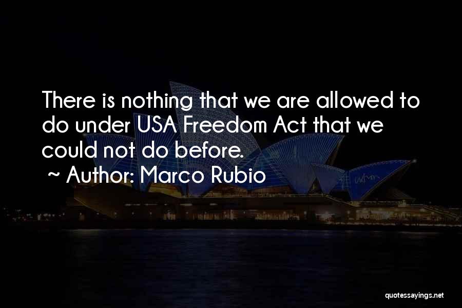 Marco Rubio Quotes: There Is Nothing That We Are Allowed To Do Under Usa Freedom Act That We Could Not Do Before.