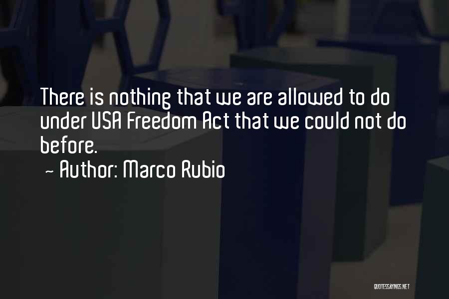 Marco Rubio Quotes: There Is Nothing That We Are Allowed To Do Under Usa Freedom Act That We Could Not Do Before.