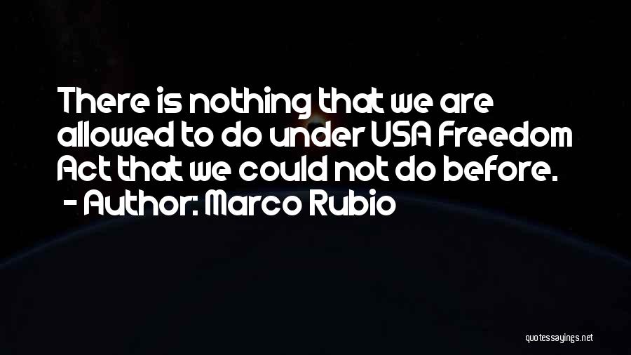 Marco Rubio Quotes: There Is Nothing That We Are Allowed To Do Under Usa Freedom Act That We Could Not Do Before.