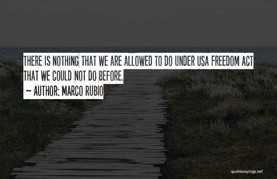 Marco Rubio Quotes: There Is Nothing That We Are Allowed To Do Under Usa Freedom Act That We Could Not Do Before.