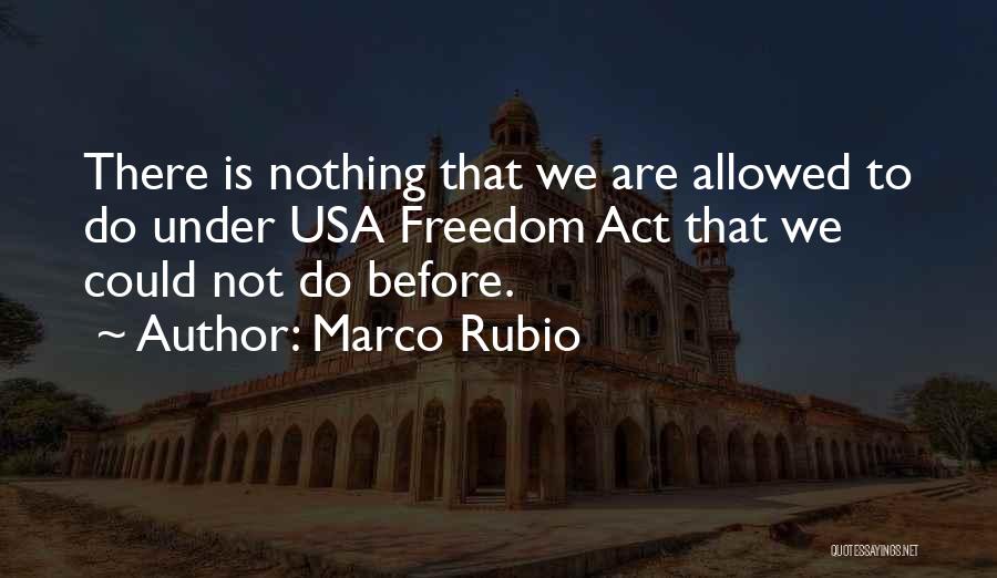 Marco Rubio Quotes: There Is Nothing That We Are Allowed To Do Under Usa Freedom Act That We Could Not Do Before.