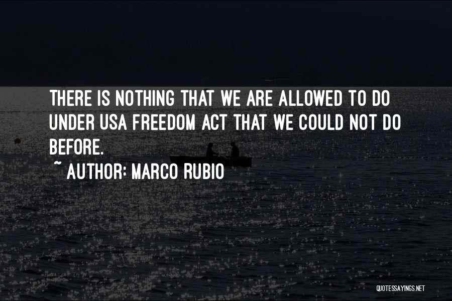 Marco Rubio Quotes: There Is Nothing That We Are Allowed To Do Under Usa Freedom Act That We Could Not Do Before.