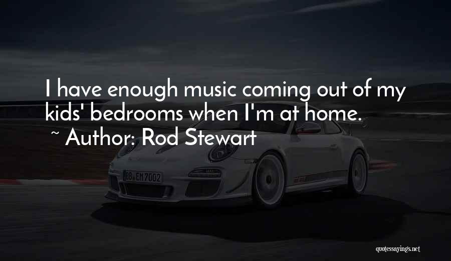 Rod Stewart Quotes: I Have Enough Music Coming Out Of My Kids' Bedrooms When I'm At Home.