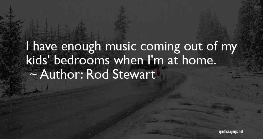 Rod Stewart Quotes: I Have Enough Music Coming Out Of My Kids' Bedrooms When I'm At Home.