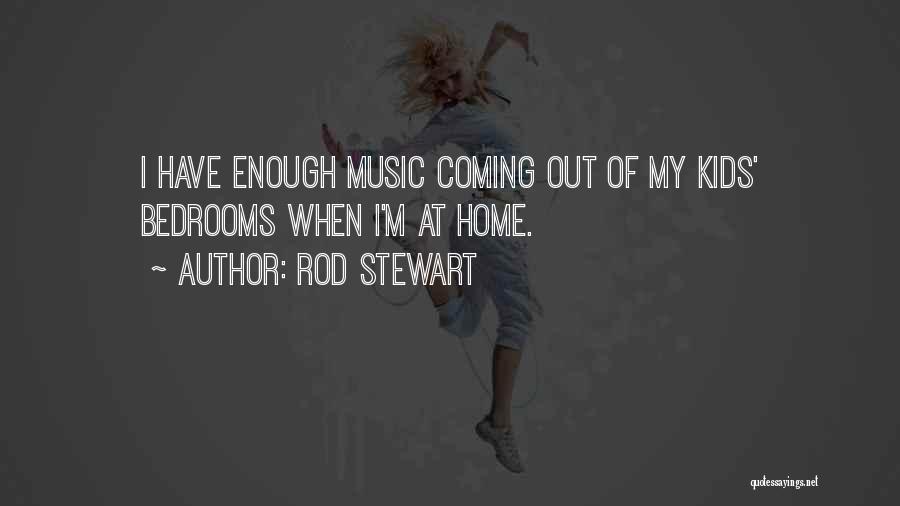 Rod Stewart Quotes: I Have Enough Music Coming Out Of My Kids' Bedrooms When I'm At Home.