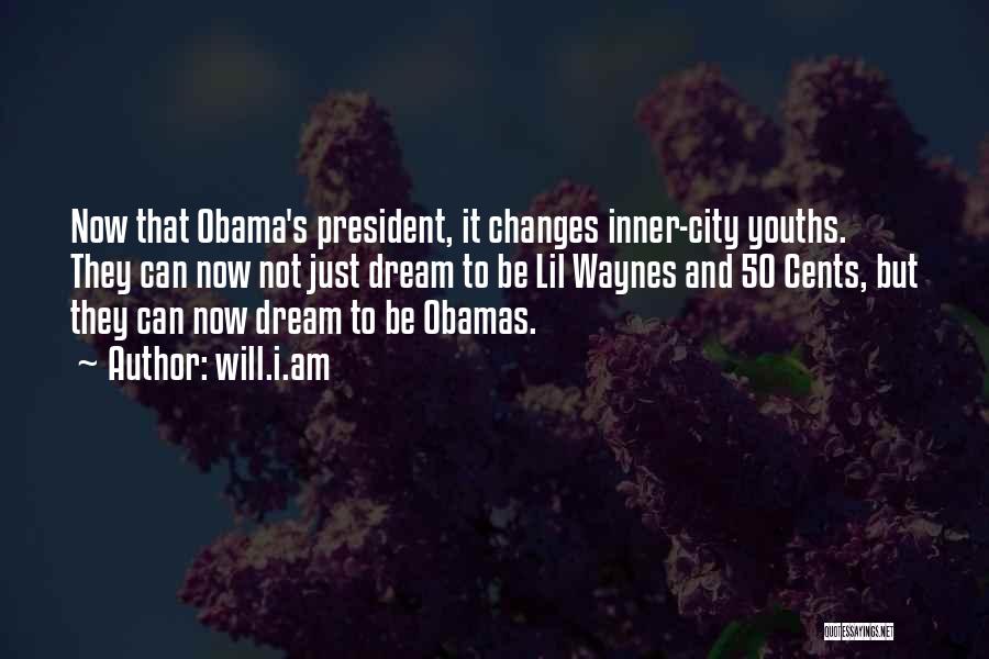 Will.i.am Quotes: Now That Obama's President, It Changes Inner-city Youths. They Can Now Not Just Dream To Be Lil Waynes And 50