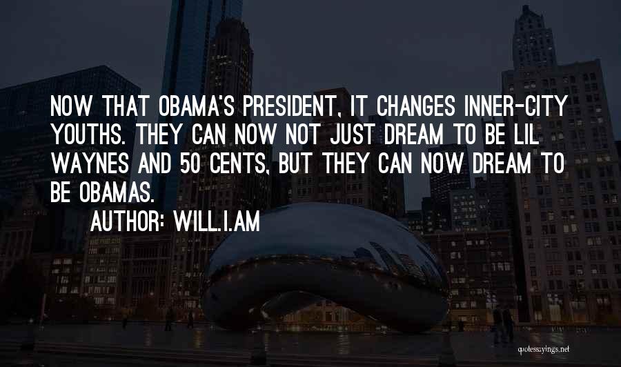 Will.i.am Quotes: Now That Obama's President, It Changes Inner-city Youths. They Can Now Not Just Dream To Be Lil Waynes And 50