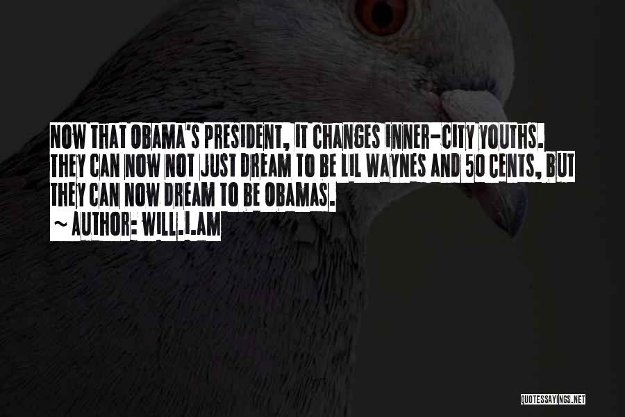 Will.i.am Quotes: Now That Obama's President, It Changes Inner-city Youths. They Can Now Not Just Dream To Be Lil Waynes And 50