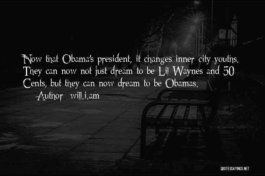 Will.i.am Quotes: Now That Obama's President, It Changes Inner-city Youths. They Can Now Not Just Dream To Be Lil Waynes And 50