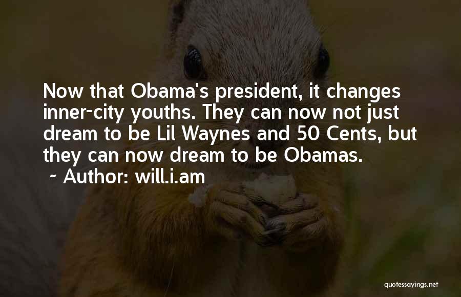 Will.i.am Quotes: Now That Obama's President, It Changes Inner-city Youths. They Can Now Not Just Dream To Be Lil Waynes And 50