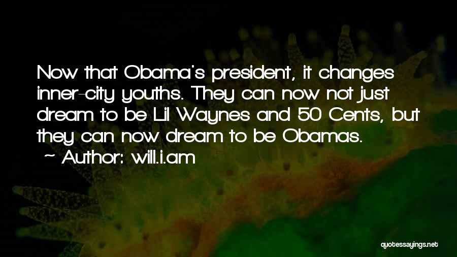 Will.i.am Quotes: Now That Obama's President, It Changes Inner-city Youths. They Can Now Not Just Dream To Be Lil Waynes And 50