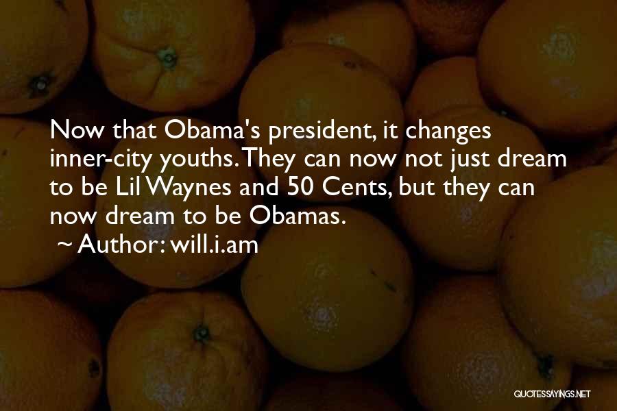 Will.i.am Quotes: Now That Obama's President, It Changes Inner-city Youths. They Can Now Not Just Dream To Be Lil Waynes And 50