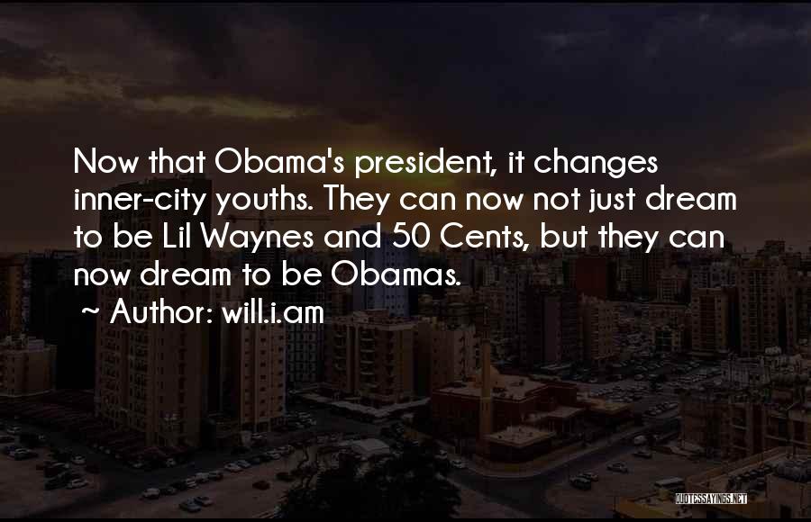 Will.i.am Quotes: Now That Obama's President, It Changes Inner-city Youths. They Can Now Not Just Dream To Be Lil Waynes And 50