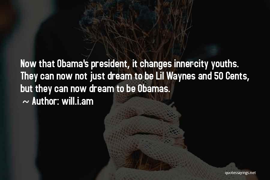 Will.i.am Quotes: Now That Obama's President, It Changes Inner-city Youths. They Can Now Not Just Dream To Be Lil Waynes And 50