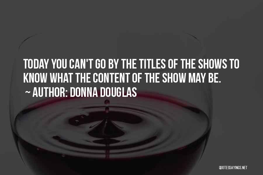 Donna Douglas Quotes: Today You Can't Go By The Titles Of The Shows To Know What The Content Of The Show May Be.