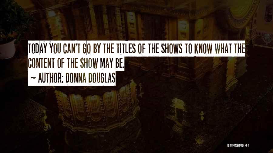 Donna Douglas Quotes: Today You Can't Go By The Titles Of The Shows To Know What The Content Of The Show May Be.