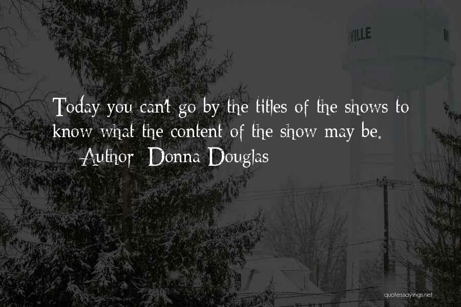 Donna Douglas Quotes: Today You Can't Go By The Titles Of The Shows To Know What The Content Of The Show May Be.