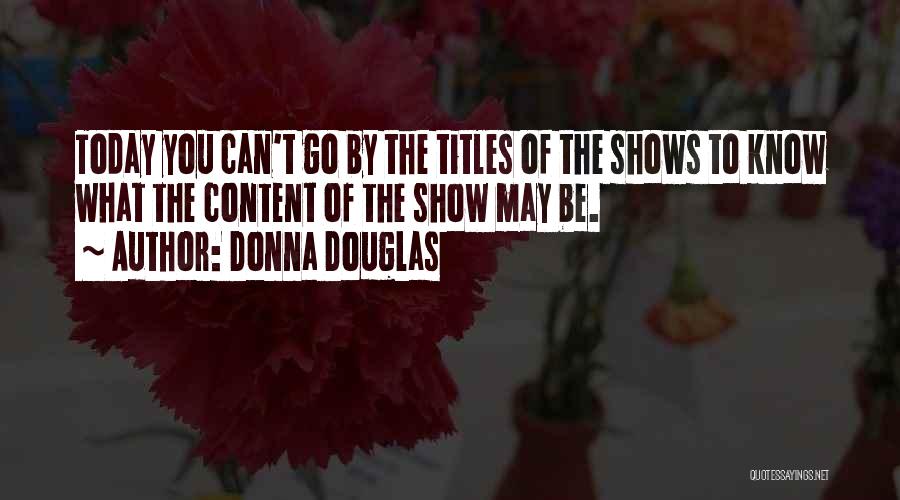 Donna Douglas Quotes: Today You Can't Go By The Titles Of The Shows To Know What The Content Of The Show May Be.