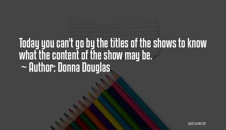 Donna Douglas Quotes: Today You Can't Go By The Titles Of The Shows To Know What The Content Of The Show May Be.