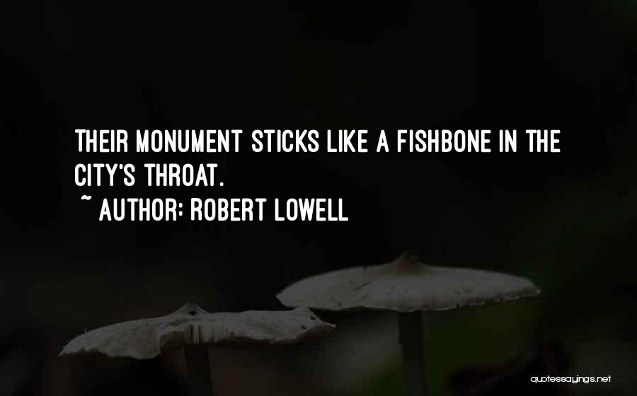 Robert Lowell Quotes: Their Monument Sticks Like A Fishbone In The City's Throat.