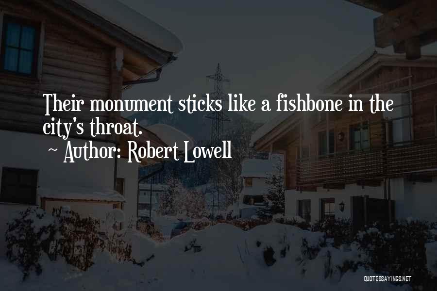 Robert Lowell Quotes: Their Monument Sticks Like A Fishbone In The City's Throat.