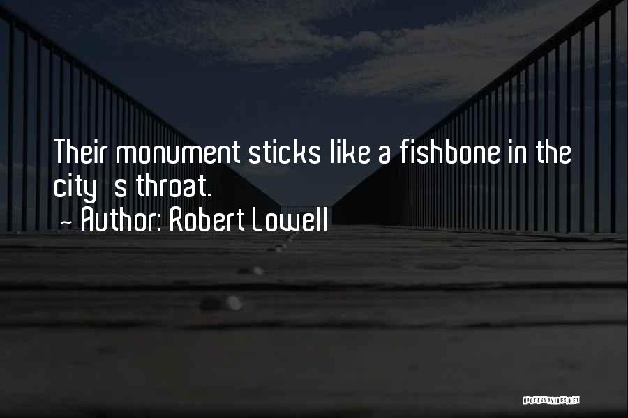 Robert Lowell Quotes: Their Monument Sticks Like A Fishbone In The City's Throat.