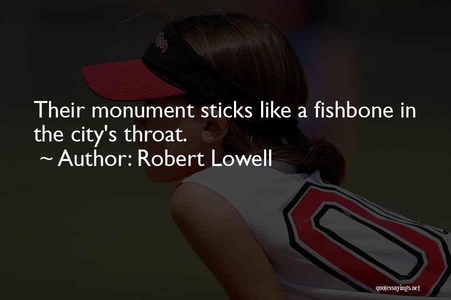 Robert Lowell Quotes: Their Monument Sticks Like A Fishbone In The City's Throat.