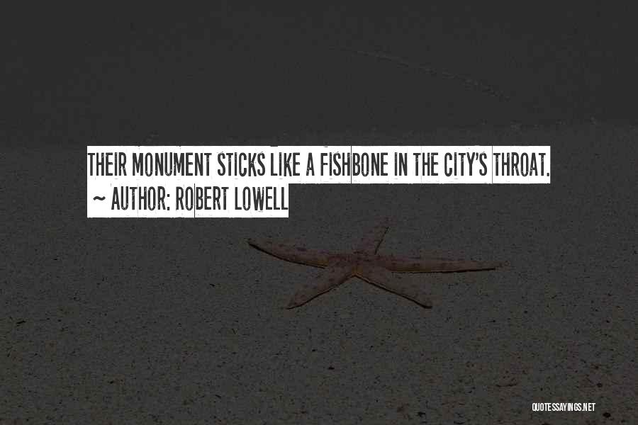 Robert Lowell Quotes: Their Monument Sticks Like A Fishbone In The City's Throat.