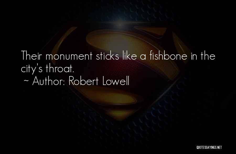 Robert Lowell Quotes: Their Monument Sticks Like A Fishbone In The City's Throat.