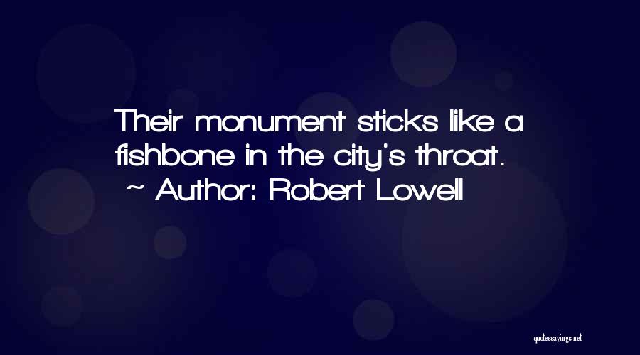 Robert Lowell Quotes: Their Monument Sticks Like A Fishbone In The City's Throat.