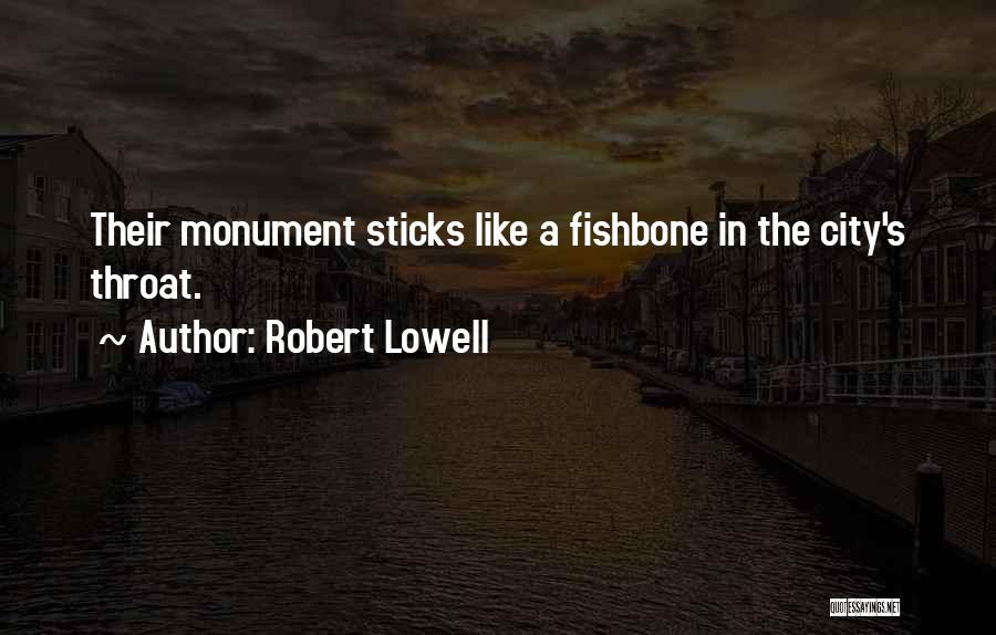 Robert Lowell Quotes: Their Monument Sticks Like A Fishbone In The City's Throat.